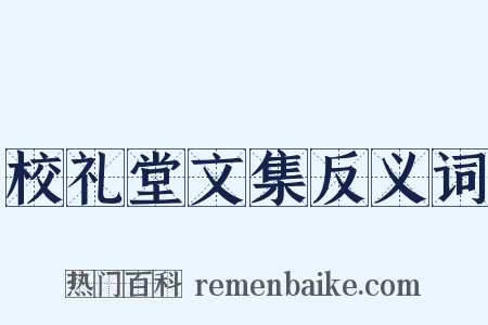 校礼堂文集反义词是什么意思的图片